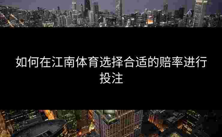 如何在江南体育选择合适的赔率进行投注