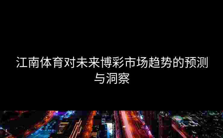 江南体育对未来博彩市场趋势的预测与洞察