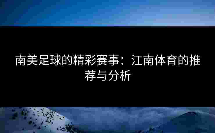 南美足球的精彩赛事：江南体育的推荐与分析