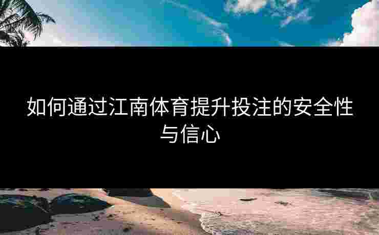 如何通过江南体育提升投注的安全性与信心