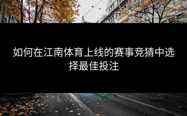 如何在江南体育上线的赛事竞猜中选择最佳投注