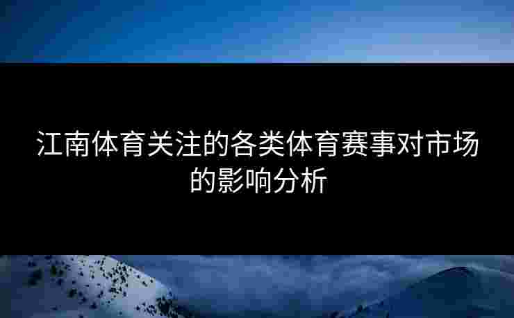 江南体育关注的各类体育赛事对市场的影响分析