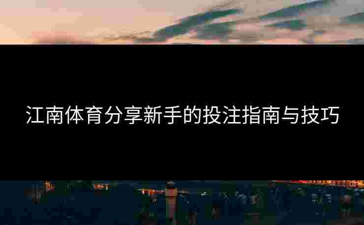 江南体育分享新手的投注指南与技巧
