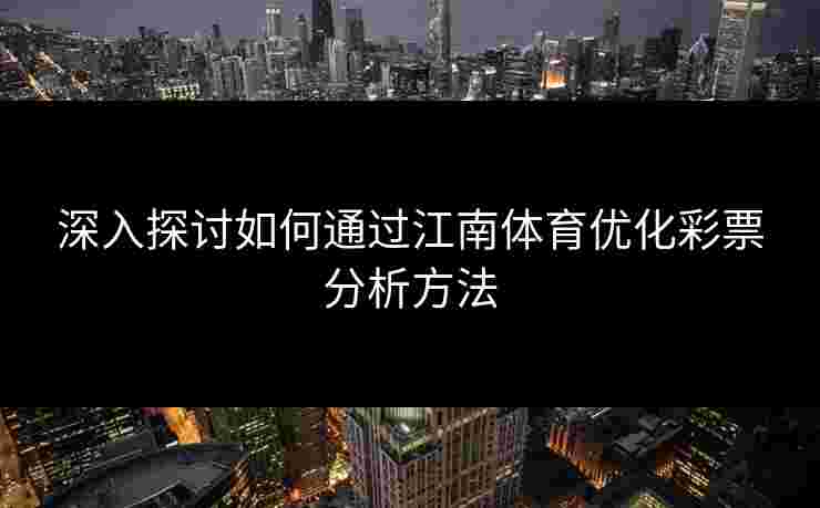 深入探讨如何通过江南体育优化彩票分析方法