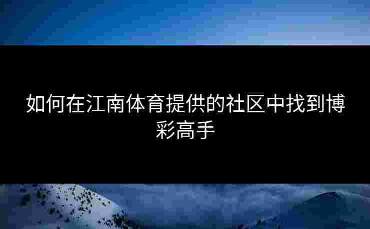 如何在江南体育提供的社区中找到博彩高手