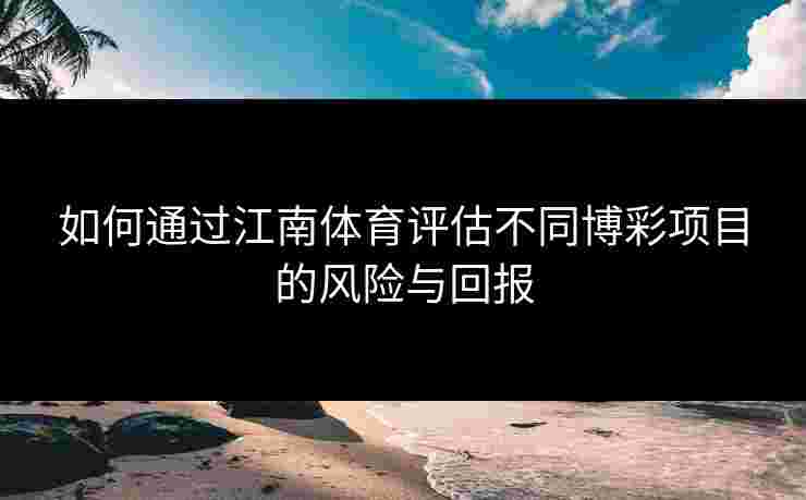 如何通过江南体育评估不同博彩项目的风险与回报
