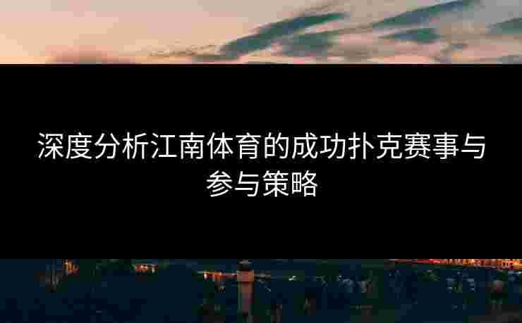 深度分析江南体育的成功扑克赛事与参与策略