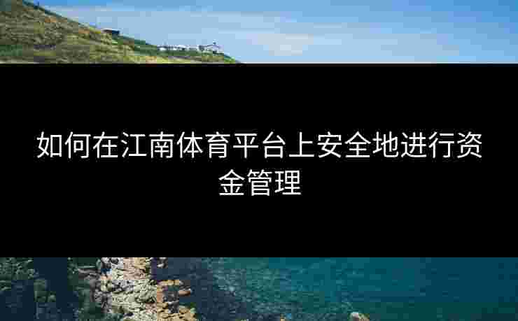 如何在江南体育平台上安全地进行资金管理