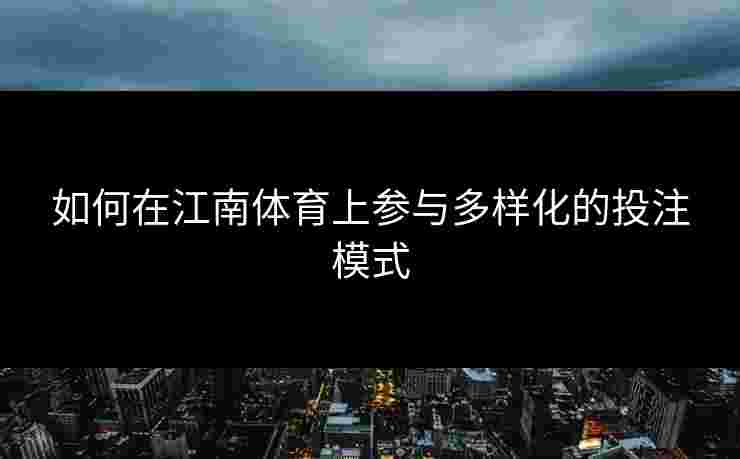 如何在江南体育上参与多样化的投注模式