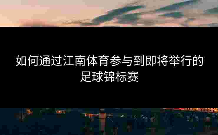 如何通过江南体育参与到即将举行的足球锦标赛
