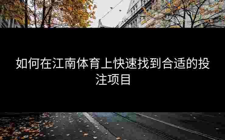 如何在江南体育上快速找到合适的投注项目