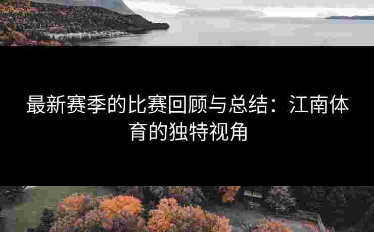 最新赛季的比赛回顾与总结：江南体育的独特视角