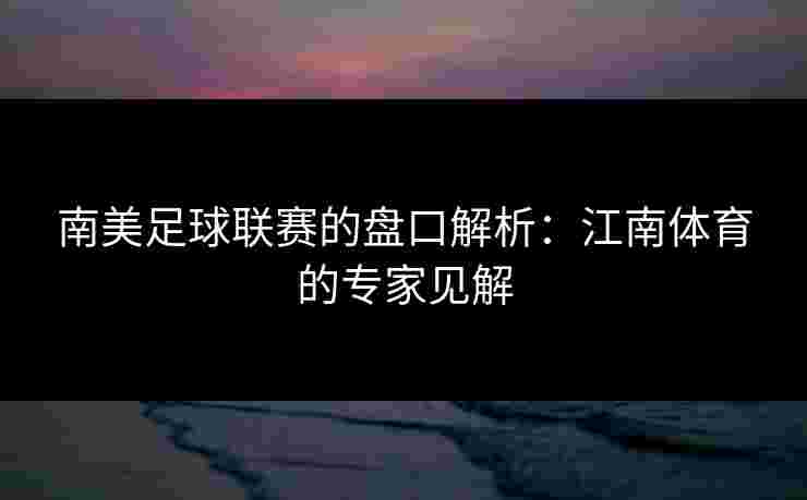 南美足球联赛的盘口解析：江南体育的专家见解
