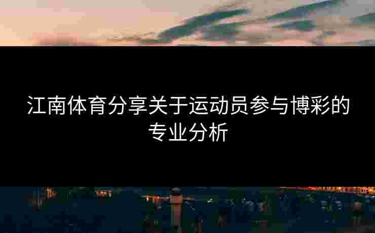 江南体育分享关于运动员参与博彩的专业分析
