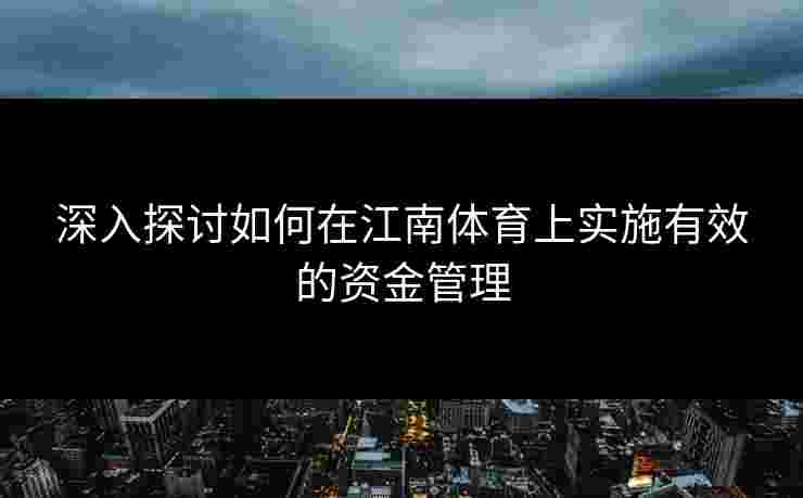 深入探讨如何在江南体育上实施有效的资金管理
