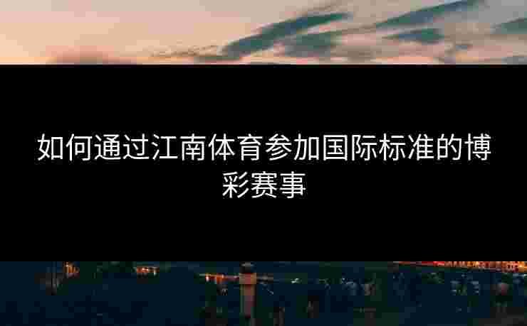 如何通过江南体育参加国际标准的博彩赛事