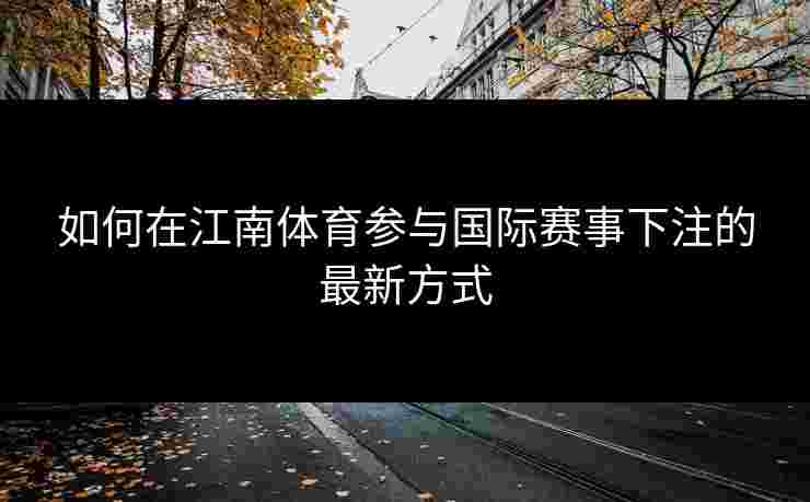 如何在江南体育参与国际赛事下注的最新方式
