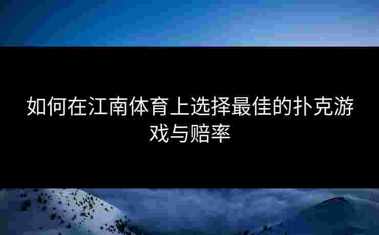 如何在江南体育上选择最佳的扑克游戏与赔率