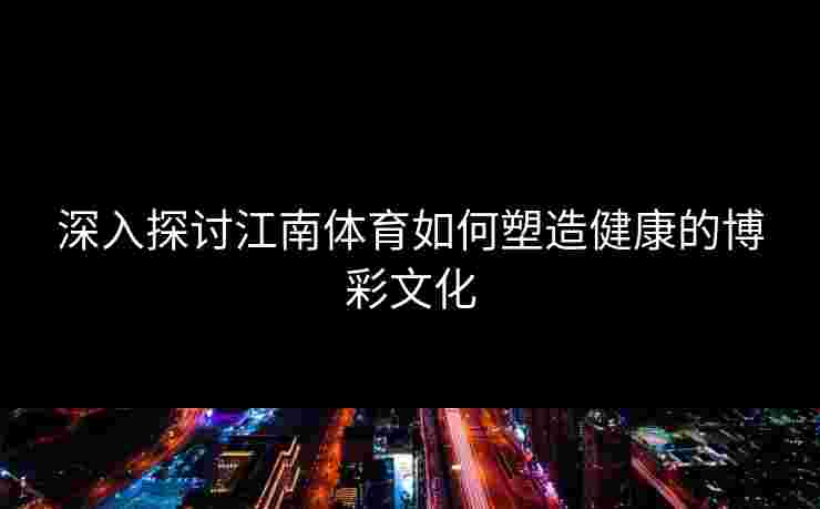 深入探讨江南体育如何塑造健康的博彩文化