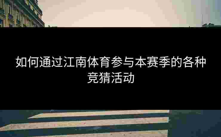 如何通过江南体育参与本赛季的各种竞猜活动