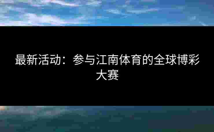 最新活动：参与江南体育的全球博彩大赛