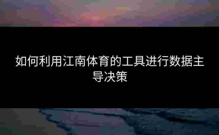 如何利用江南体育的工具进行数据主导决策