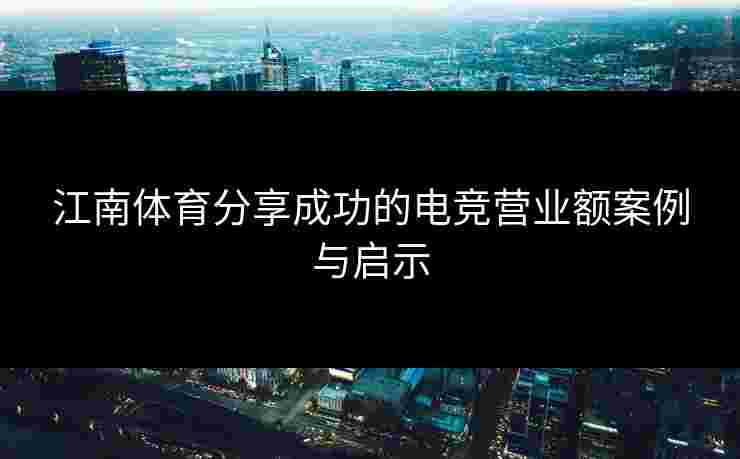 江南体育分享成功的电竞营业额案例与启示