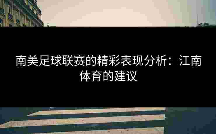南美足球联赛的精彩表现分析：江南体育的建议