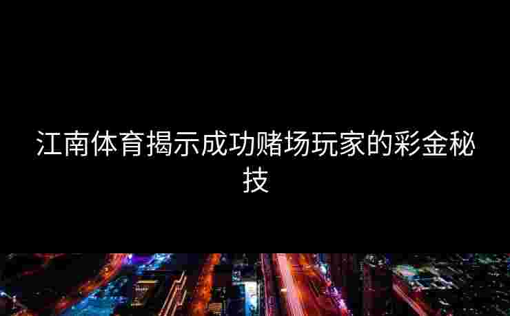 江南体育揭示成功赌场玩家的彩金秘技
