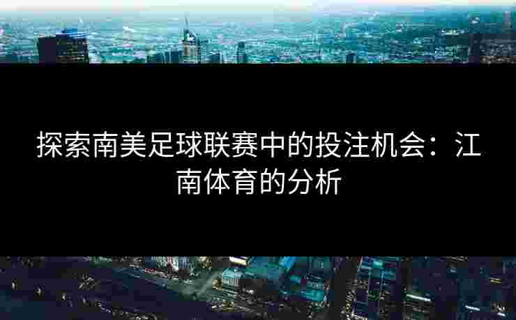 探索南美足球联赛中的投注机会：江南体育的分析