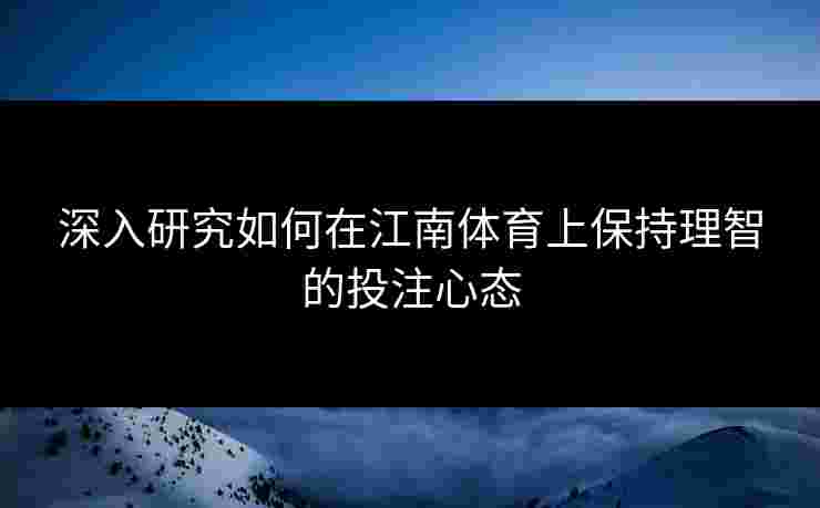 深入研究如何在江南体育上保持理智的投注心态
