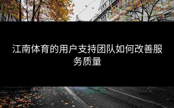 江南体育的用户支持团队如何改善服务质量
