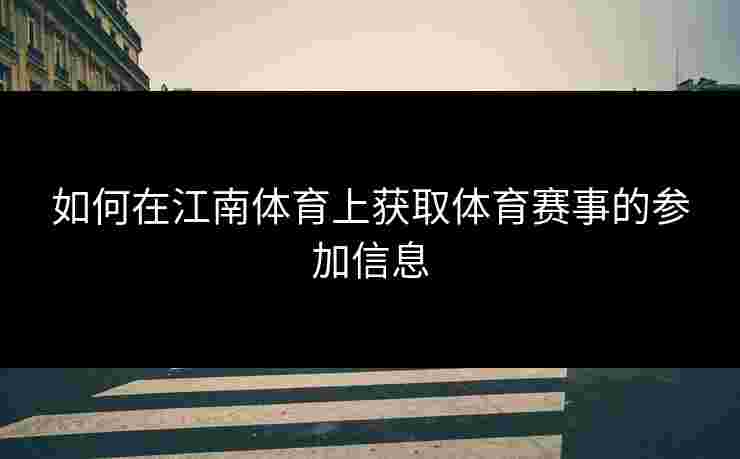 如何在江南体育上获取体育赛事的参加信息