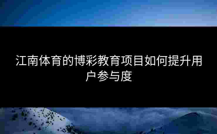 江南体育的博彩教育项目如何提升用户参与度