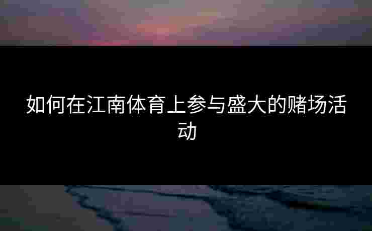 如何在江南体育上参与盛大的赌场活动