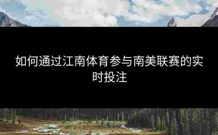 如何通过江南体育参与南美联赛的实时投注