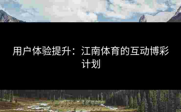 用户体验提升：江南体育的互动博彩计划