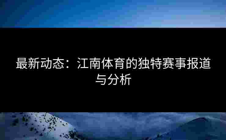 最新动态:江南体育的独特赛事报道与分析