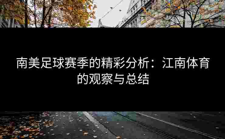 南美足球赛季的精彩分析:江南体育的观察与总结 南美足球赛季的精彩分析:江南体育的观察与总结