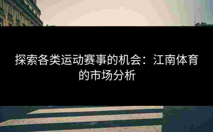 探索各类运动赛事的机会：江南体育的市场分析