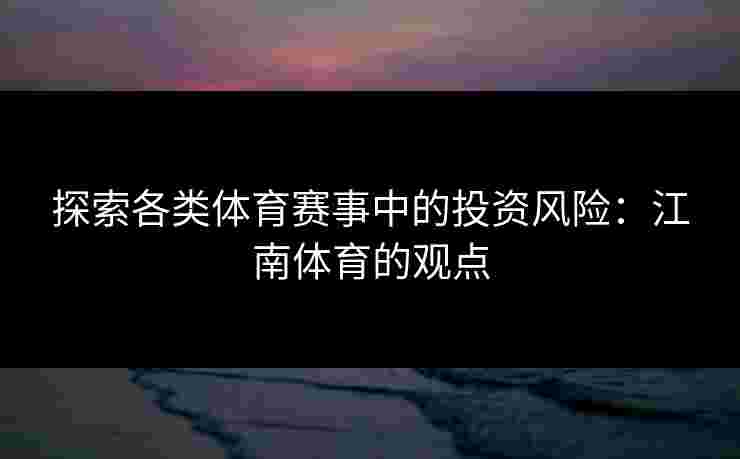 探索各类体育赛事中的投资风险:江南体育的观点
