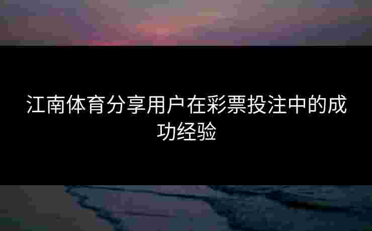 江南体育分享用户在彩票投注中的成功经验