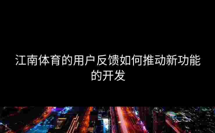 江南体育的用户反馈如何推动新功能的开发