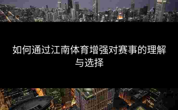 如何通过江南体育增强对赛事的理解与选择 如何通过江南体育增强对赛事的理解与选择