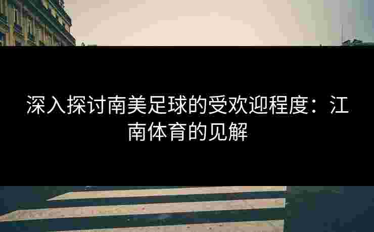 深入探讨南美足球的受欢迎程度：江南体育的见解