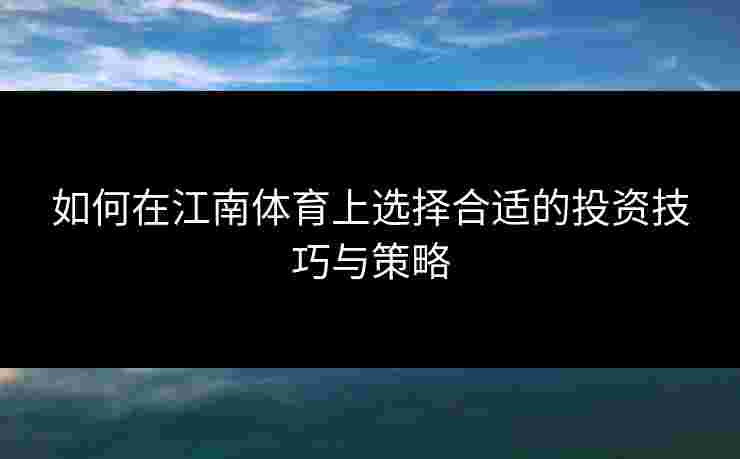 如何在江南体育上选择合适的投资技巧与策略