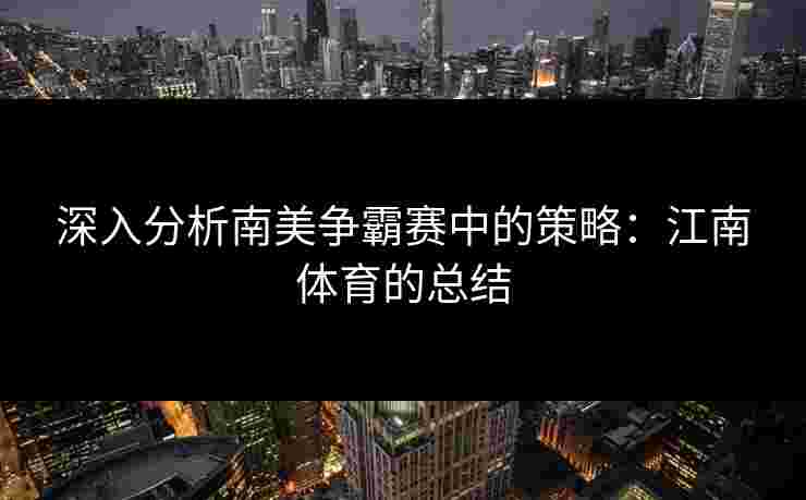深入分析南美争霸赛中的策略：江南体育的总结