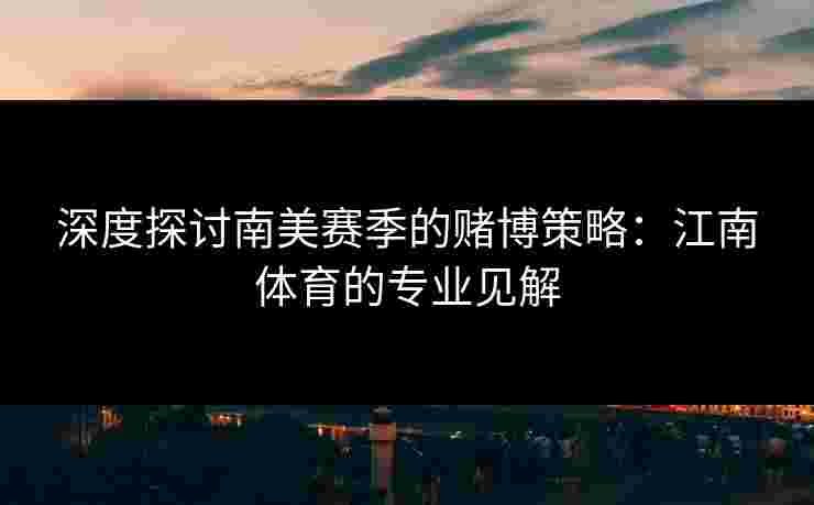 深度探讨南美赛季的赌博策略：江南体育的专业见解