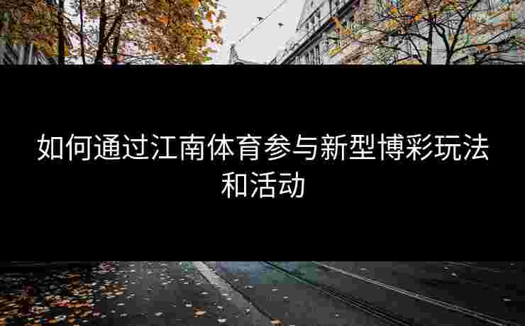 如何通过江南体育参与新型博彩玩法和活动