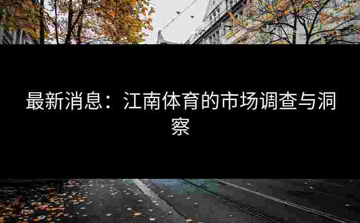 最新消息：江南体育的市场调查与洞察